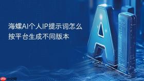 海螺ai个人ip提示词怎么按平台生成不同版本