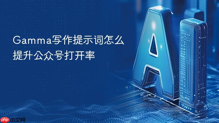 gamma写作提示词怎么提升公众号打开率