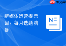 新媒体运营提示词：每月选题脑暴