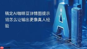 稿定AI咖啡豆详情图提示词怎么让输出更像真人经验