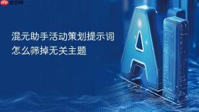 混元助手活动策划提示词怎么筛掉无关主题
