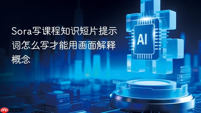 sora写课程知识短片提示词怎么写才能用画面解释概念