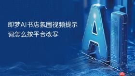 即梦AI书店氛围视频提示词怎么按平台改写