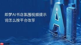 即梦ai书店氛围视频提示词怎么按平台改写