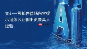 文心一言邮件营销内容提示词怎么让输出更像真人经验