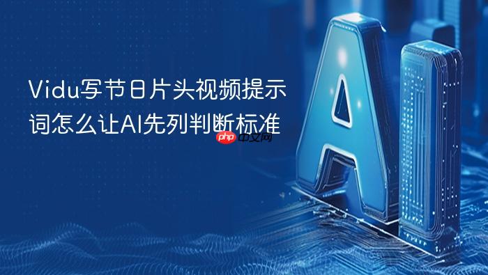 vidu写节日片头视频提示词怎么让ai先列判断标准