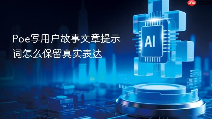 poe写用户故事文章提示词怎么保留真实表达