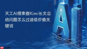 天工ai搜索查kimi长文总结问题怎么过滤低价值关键词