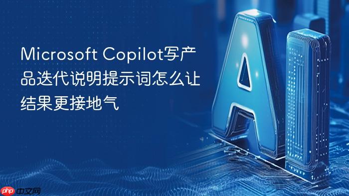 microsoft copilot写产品迭代说明提示词怎么让结果更接地气