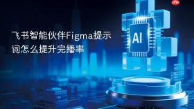飞书智能伙伴figma提示词怎么提升完播率