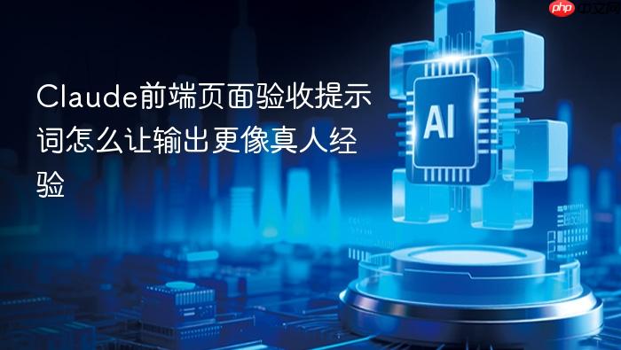 claude前端页面验收提示词怎么让输出更像真人经验