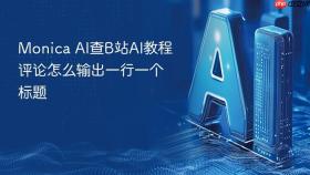 Monica AI查B站AI教程评论怎么输出一行一个标题