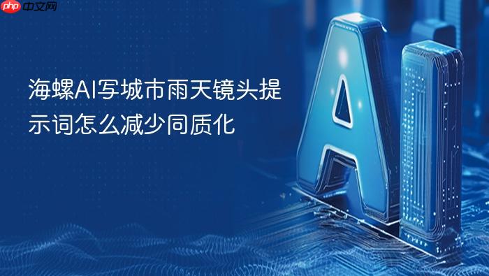 海螺ai写城市雨天镜头提示词怎么减少同质化