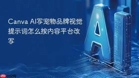 Canva AI写宠物品牌视觉提示词怎么按内容平台改写