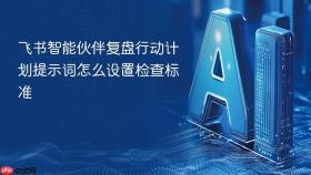 飞书智能伙伴复盘行动计划提示词怎么设置检查标准
