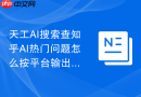 天工AI搜索查知乎AI热门问题怎么按平台输出标题