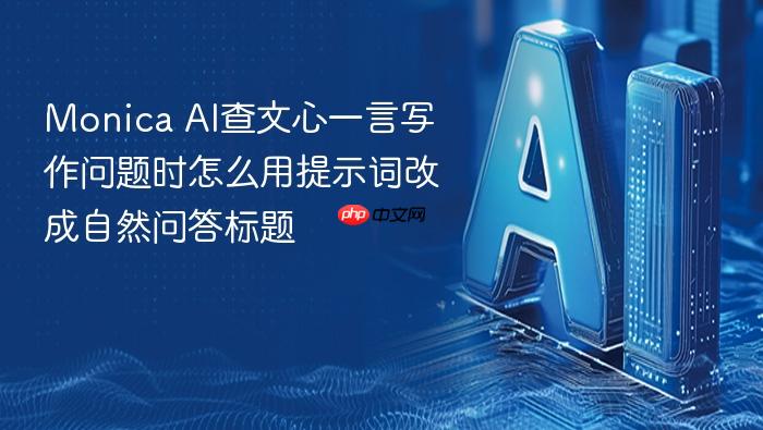 monica ai查文心一言写作问题时怎么用提示词改成自然问答标题
