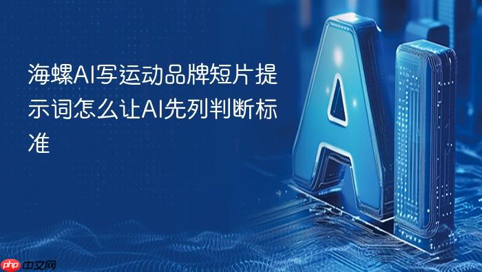 海螺ai写运动品牌短片提示词怎么让ai先列判断标准