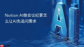 notion ai做会议纪要怎么让ai先追问需求