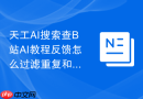 天工AI搜索查B站AI教程反馈怎么过滤重复和无效词