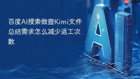 百度AI搜索做查Kimi文件总结需求怎么减少返工次数