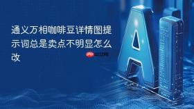 通义万相咖啡豆详情图提示词总是卖点不明显怎么改