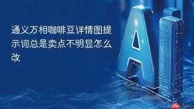 通义万相咖啡豆详情图提示词总是卖点不明显怎么改