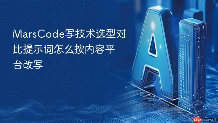marscode写技术选型对比提示词怎么按内容平台改写