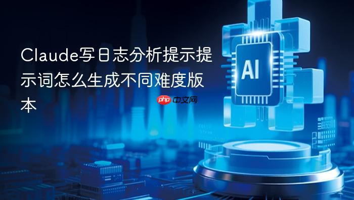 claude写日志分析提示提示词怎么生成不同难度版本