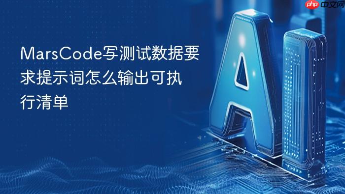 marscode写测试数据要求提示词怎么输出可执行清单