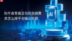 知乎直答查豆包短视频需求怎么按平台输出标题