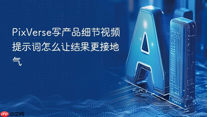 pixverse写产品细节视频提示词怎么让结果更接地气