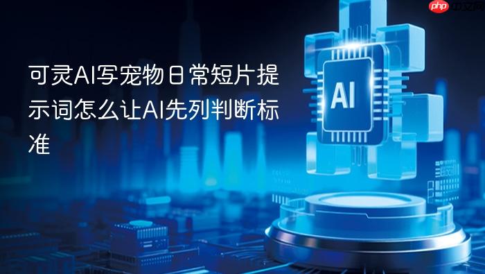 可灵ai写宠物日常短片提示词怎么让ai先列判断标准