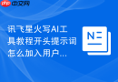 讯飞星火写AI工具教程开头提示词怎么加入用户视角