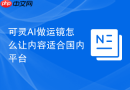可灵AI做运镜怎么让内容适合国内平台