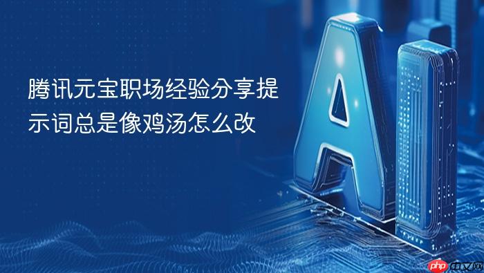 腾讯元宝职场经验分享提示词总是像鸡汤怎么改