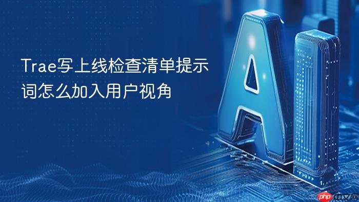 trae写上线检查清单提示词怎么加入用户视角