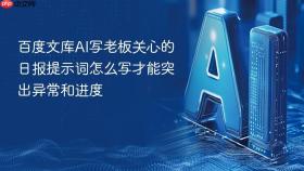 百度文库ai写老板关心的日报提示词怎么写才能突出异常和进度