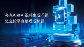 夸克AI查AI视频生成问题怎么按平台整理成标题