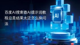 百度ai搜索查ai提示词教程总是结果太泛怎么换问法
