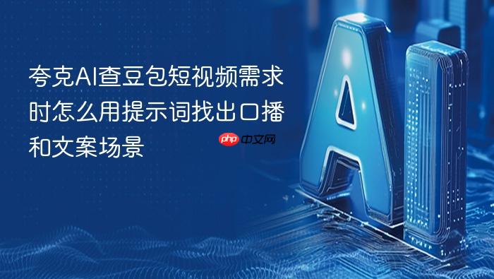 夸克ai查豆包短视频需求时怎么用提示词找出口播和文案场景