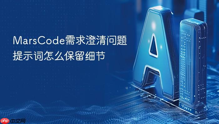 marscode需求澄清问题提示词怎么保留细节