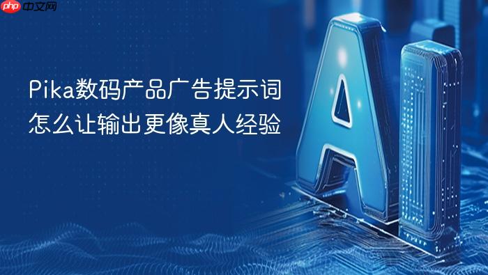 pika数码产品广告提示词怎么让输出更像真人经验