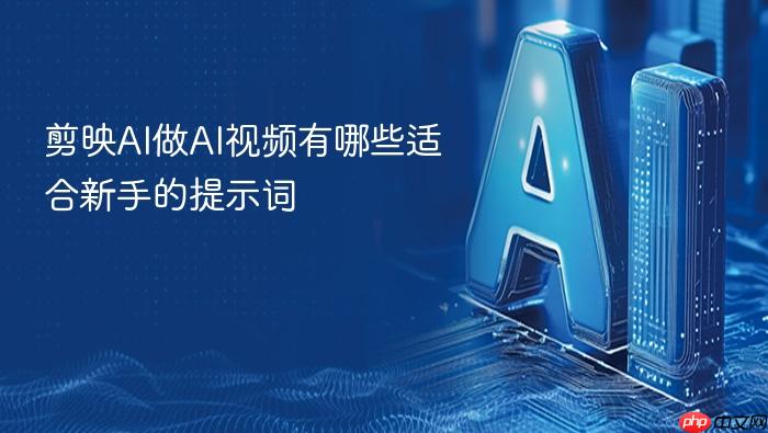 剪映ai做ai视频有哪些适合新手的提示词