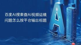 百度ai搜索查ai视频运镜问题怎么按平台输出标题