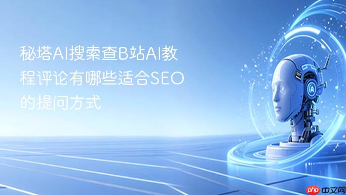 秘塔ai搜索查b站ai教程评论有哪些适合seo的提问方式