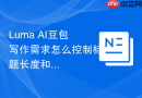 Luma AI豆包写作需求怎么控制标题长度和语气