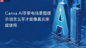 Canva AI写家电场景图提示词怎么写才能像真实家庭使用