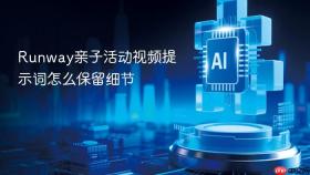 Runway亲子活动视频提示词怎么保留细节
