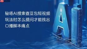 秘塔AI搜索查豆包短视频玩法时怎么提问才能找出口播脚本痛点